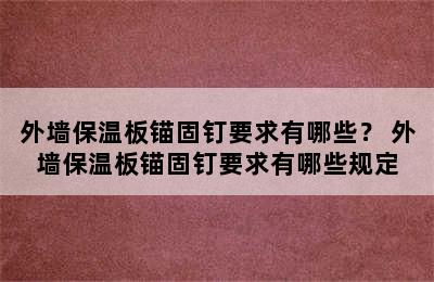 外墙保温板锚固钉要求有哪些？ 外墙保温板锚固钉要求有哪些规定